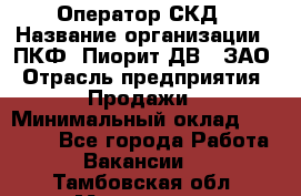 Оператор СКД › Название организации ­ ПКФ "Пиорит-ДВ", ЗАО › Отрасль предприятия ­ Продажи › Минимальный оклад ­ 25 000 - Все города Работа » Вакансии   . Тамбовская обл.,Моршанск г.